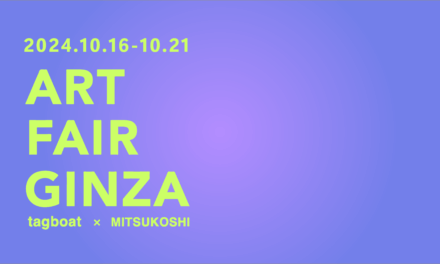 ginza art fair | GALLERY TAGBOAT 16.10.2024-21.10.2024 | GALLERY TAGBOAT